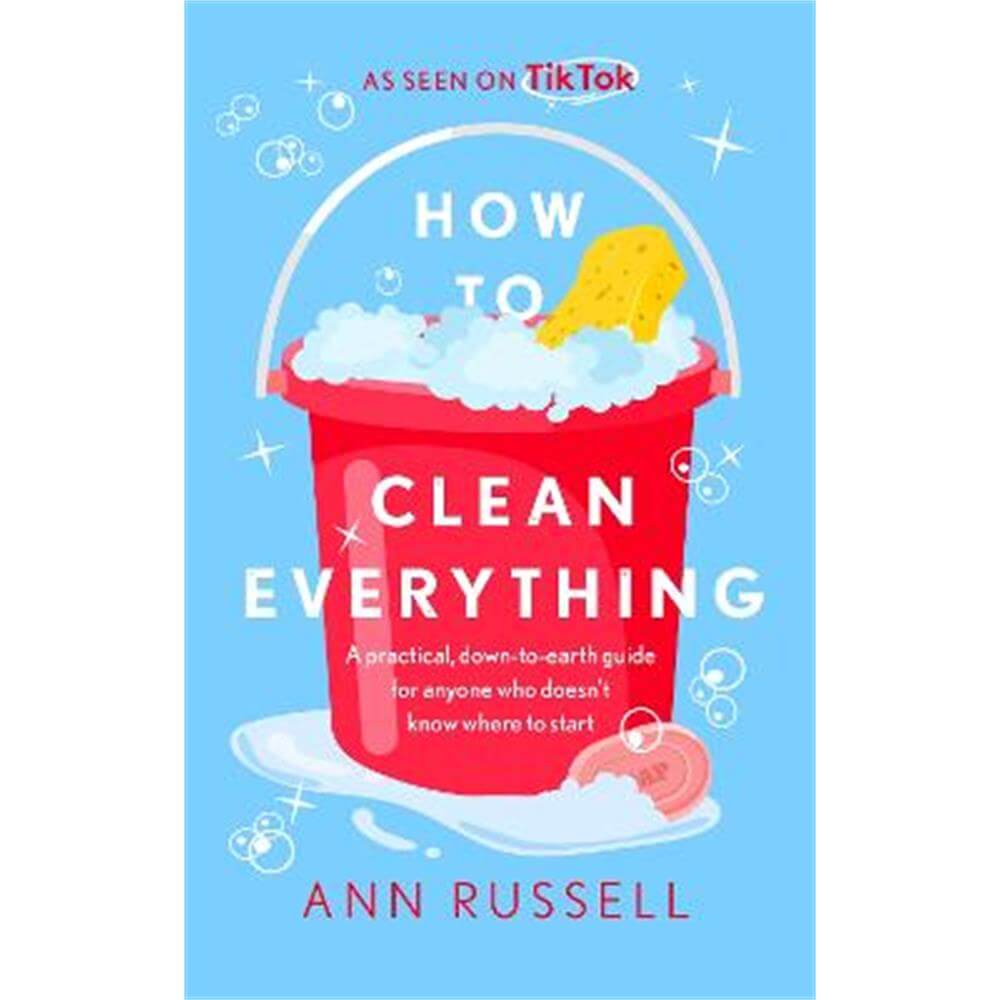 How to Clean Everything: A practical, down to earth guide for anyone who doesn't know where to start (Hardback) - Ann Russell